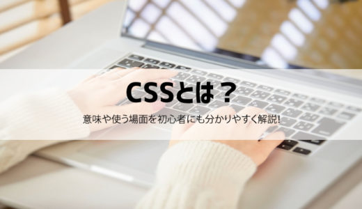 CSSとは何？初心者にも分かりやすく意味や使う場面を解説！